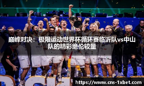 巅峰对决：极限运动世界杯循环赛临沂队vs中山队的精彩绝伦较量