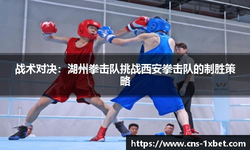 战术对决：湖州拳击队挑战西安拳击队的制胜策略