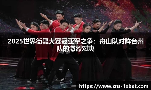 2025世界街舞大赛冠亚军之争：舟山队对阵台州队的激烈对决