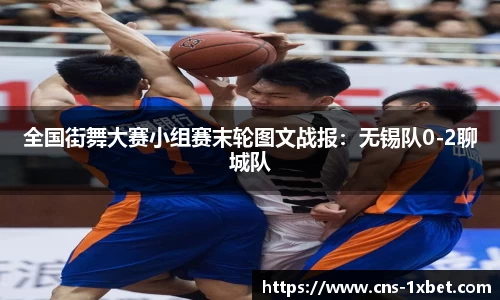 全国街舞大赛小组赛末轮图文战报：无锡队0-2聊城队