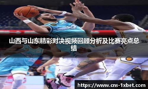 山西与山东精彩对决视频回顾分析及比赛亮点总结