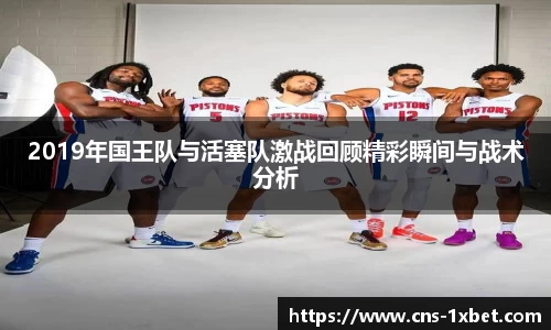 2019年国王队与活塞队激战回顾精彩瞬间与战术分析